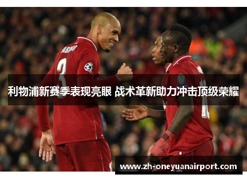 利物浦新赛季表现亮眼 战术革新助力冲击顶级荣耀