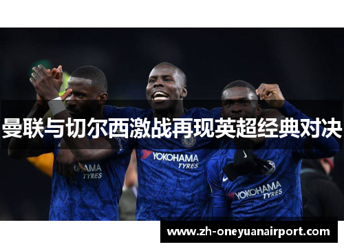 曼联与切尔西激战再现英超经典对决 曼联与切尔西激战再现英超经典对决