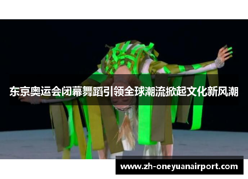 东京奥运会闭幕舞蹈引领全球潮流掀起文化新风潮 东京奥运会闭幕舞蹈引领全球潮流掀起文化新风潮