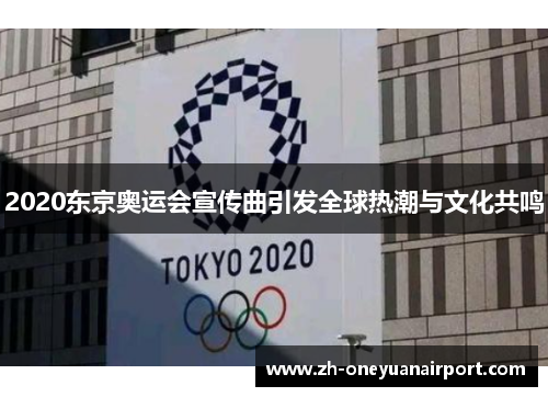 2020东京奥运会宣传曲引发全球热潮与文化共鸣