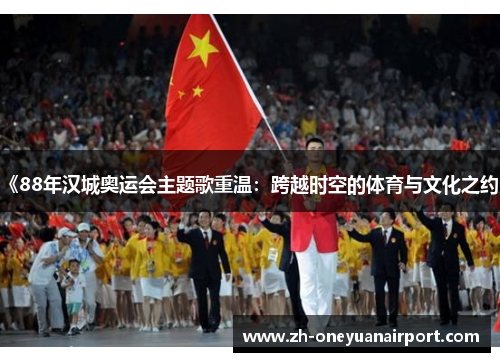《88年汉城奥运会主题歌重温：跨越时空的体育与文化之约》
